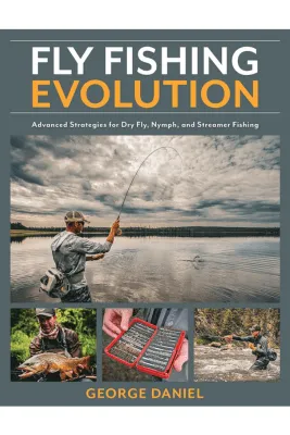 Fly Fishing Evolution: Advanced Strategies For Dry Fly, Nymph, And Streamer Fishing - George Daniel